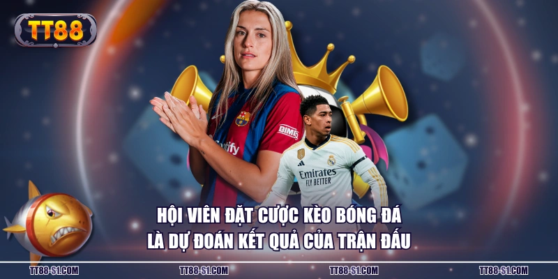 Hội viên đặt cược kèo bóng đá là dự đoán kết quả của trận đấu